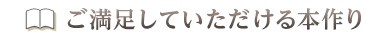 ご満足していただける本作り