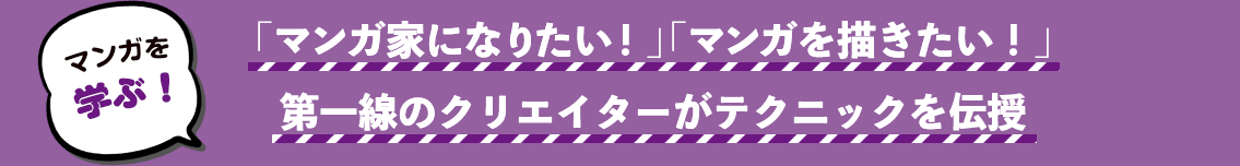 マンガを学ぶ！ 「マンガ家になりたい！」「マンガを描きたい！」 第一線のクリエイターがテクニックを伝授
